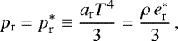 Mathematical equation: \begin{equation*} p_{\textrm{r}}=p^{*}_{\textrm{r}}\equiv\frac{a_{\textrm{r}}T^{4}}{3}=\frac{\rho\,e^{*}_{\textrm{r}}}{3}\,,\end{equation*}