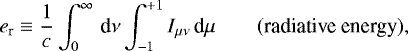 Mathematical equation: \begin{equation*} e_{\textrm{r}}\equiv\frac{1}{c}\int_{0}^{\infty}\,\textrm{d}\nu\int_{-1}^{+1}I_{\mu\nu}\,\textrm{d}\mu\qquad(\textrm{radiative energy}),\end{equation*}
