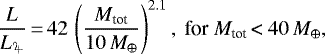 Mathematical equation: \begin{equation*}\dfrac{L} {L_{\textrm{\mbox{\mohini\char88}}}}{\,=\,} 42 \, \left( \dfrac{M_{\textrm{tot}}}{10\,M_{\oplus}}\right)^{2.1}, \text{ for $M_{\textrm{tot}}\,$\textless$~40\,M_{\oplus},$} \end{equation*}