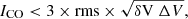 Mathematical equation: $$ \begin{aligned} I_{\rm CO} < 3 \times \mathrm {rms} \times \sqrt{\delta \mathrm {V} \ \Delta V}, \end{aligned} $$