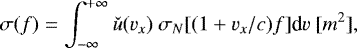 Mathematical equation: \begin{equation*} \sigma(f)=\int_{-\infty}^{+\infty}\check{u}(v_x)~\sigma_N[(1+v_x/c)f]\textrm{d}v~[m^2], \end{equation*}