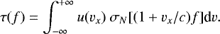 Mathematical equation: \begin{equation*} \tau(f)=\int_{-\infty}^{+\infty} u(v_x)~\sigma_N[(1+v_x/c)f]\textrm{d}v.\end{equation*}