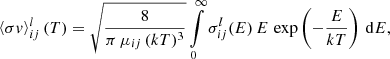 Mathematical equation: $$ \begin{aligned} \left\langle \sigma { v}\right\rangle _{ij}^l(T) = \sqrt{\frac{8}{\pi \,\mu _{ij}\,(k T)^3}} \int \limits _0^\infty \sigma _{ij}^l(E)\,E\,\exp \left(-\frac{E}{k T}\right)\, \mathrm{d}E, \end{aligned} $$