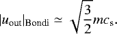 Mathematical equation: \begin{align*} |u_{\textrm{out}}|_{\textrm{Bondi}}\simeq\sqrt{\frac{3}{2}}mc_{\textrm{s}}.\end{align*}
