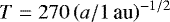 Mathematical equation: $T=270\left(a/1\, \text{au}\right)^{-1/2}$