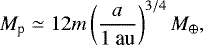 Mathematical equation: \begin{align*} M_{\textrm{p}}\simeq12m\left(\frac{a}{1\ \text{au}}\right)^{3/4}M_{\oplus},\end{align*}