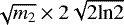 Mathematical equation: $\sqrt{m_2} \times 2\sqrt{\textrm{2ln2}}$