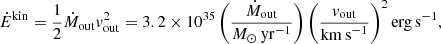 Mathematical equation: $$ \begin{aligned} \dot{E}^\mathrm{kin}= \frac{1}{2} \dot{M}_{\rm out} v_{\rm out}^2 = 3.2\times 10^{35} \left( \frac{\dot{M}_{\rm out}}{M_\odot \,\mathrm{yr}^{-1}}\right) \left( \frac{ v_{\rm out}}{\mathrm{km\,s}^{-1}} \right)^2 \mathrm{erg\,s}^{-1}, \end{aligned} $$