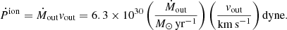 Mathematical equation: $$ \begin{aligned} \dot{P}^\mathrm{ion}= \dot{M}_{\rm out} v_{\rm out} = 6.3\times 10^{30} \left( \frac{\dot{M}_{\rm out}}{M_\odot \,\mathrm{yr}^{-1}}\right) \left( \frac{ v_{\rm out}}{\mathrm{km\,s}^{-1}} \right) \mathrm{dyne}. \end{aligned} $$