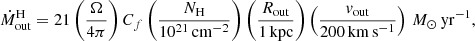 Mathematical equation: $$ \begin{aligned} \dot{M}_{\rm out}^\mathrm{H} = 21 \left( \frac{\Omega }{4\pi } \right) C_f \left( \frac{N_{\rm H}}{10^{21}\,\mathrm{cm}^{-2}}\right) \left(\frac{R_{\rm out}}{1\,\mathrm{kpc}} \right) \left( \frac{v_{\rm out}}{200\,\mathrm{km\,s^{-1}}} \right)\,M_{\odot }\,\mathrm{yr}^{-1}, \end{aligned} $$