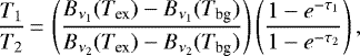 Mathematical equation: \begin{equation*}\frac{T_1}{T_2}\,{=}\,\left(\frac{B_{\nu_1}(T_{\textrm{ex}}) - B_{\nu_1}(T_{\textrm{bg}})}{B_{\nu_2}(T_{\textrm{ex}}) - B_{\nu_2}(T_{\textrm{bg}})}\right)\left(\frac{1-e^{-\tau_1}}{1-e^{-\tau_2}}\right), \vspace*{3pt}\end{equation*}
