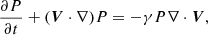 Mathematical equation: $$ \begin{aligned} \frac{\partial P}{\partial t}+({\boldsymbol{V}}\cdot \nabla )P = -\gamma P \nabla \cdot {\boldsymbol{V}}, \end{aligned} $$