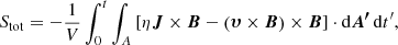 Mathematical equation: $$ \begin{aligned} S_{\rm tot}=-\dfrac{1}{V}\int _0^t \int _A \left[ \eta \boldsymbol{J}\times \boldsymbol{B} - \left( \boldsymbol{\upsilon }\times \boldsymbol{B} \right)\times \boldsymbol{B} \right]\cdot \mathrm{d}\boldsymbol{A^{\prime }}\,\mathrm{d}t^{\prime }, \end{aligned} $$