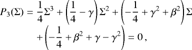 Mathematical equation: \begin{equation*} \begin{array}{@{}r@{\hskip3pt}c@{\hskip3pt}l@{}} P_3(\Sigma) &=&\displaystyle \frac{1}{4}\Sigma^3 + \left(\frac{1}{4}-\gamma\right)\Sigma^2 + \left(-\frac{1}{4}+\gamma^2+\beta^2\right)\Sigma \\[4pt] &&\displaystyle + \left(-\frac{1}{4}+\beta^2+\gamma-\gamma^2\right) = 0\,, \end{array} \end{equation*}
