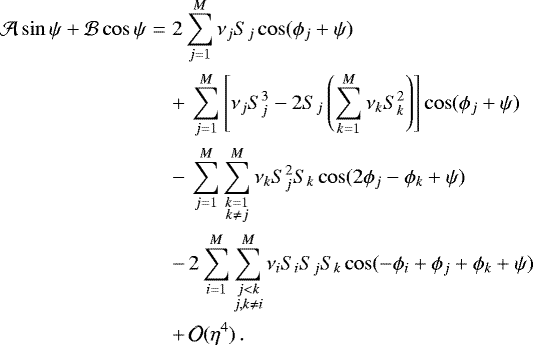 Mathematical equation: \begin{eqnarray*} \mathcal{A}\sin\psi + \mathcal{B}\cos\psi &=& 2\sum_{j=1}^M \nu_jS_j\cos(\phi_j+\psi) \nonumber\\ &&+\, \sum_{j=1}^M\left[\nu_jS_j^3-2S_j\left(\sum_{k=1}^M \nu_kS_k^2\right)\right]\cos(\phi_j+\psi) \nonumber\\ &&-\, \sum_{j=1}^M\sum_{\substack{k=1\\k\neq j}}^M \nu_kS_j^2S_k\cos(2\phi_j-\phi_k+\psi) \nonumber\\ &&-\, 2\sum_{i=1}^M\sum_{\substack{j<k\\j,k\neq i}}^M \nu_iS_iS_jS_k\cos(-\phi_i+\phi_j+\phi_k+\psi)\nonumber\\ &&+\, \mathcal{O}(\eta^4)\,. \end{eqnarray*}