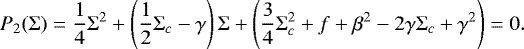 Mathematical equation: \begin{equation*} P_2(\Sigma) = \frac{1}{4}\Sigma^2 + \left(\frac{1}{2}\Sigma_c-\gamma\right)\Sigma + \left(\frac{3}{4}\Sigma_c^2 + f + \beta^2 - 2\gamma\Sigma_c + \gamma^2\right) = 0. \end{equation*}