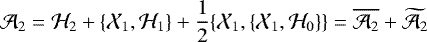 Mathematical equation: \begin{equation*} \mathcal{A}_2 = \mathcal{H}_2 + \{\mathcal{X}_1,\mathcal{H}_1\} + \frac{1}{2}\{\mathcal{X}_1,\{\mathcal{X}_1,\mathcal{H}_0\}\} = \overline{\mathcal{A}_2} + \widetilde{\mathcal{A}_2} \vspace*{2pt}\end{equation*}