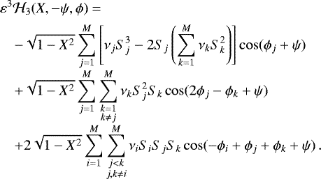 Mathematical equation: \begin{equation*}\begin{array}{@{}r@{\hskip3pt}c@{\hskip3pt}l@{}} &&\displaystyle\varepsilon^3\mathcal{H}_3(X,-\psi,\phi) = \\[4pt] &&\displaystyle\quad-\sqrt{1-X^2}\sum_{j=1}^M\left[\nu_jS_j^3-2S_j\left(\sum_{k=1}^M\nu_kS_k^2\right)\right]\cos(\phi_j+\psi) \\[4pt] &&\displaystyle\quad+\sqrt{1-X^2}\sum_{j=1}^M\sum_{\substack{k=1\\k\neq j}}^M\nu_kS_j^2S_k\cos(2\phi_j-\phi_k+\psi)\\[4pt] &&\displaystyle\quad+2\sqrt{1-X^2}\sum_{i=1}^M\sum_{\substack{j<k\\j,k\neq i}}^M\nu_iS_iS_jS_k\cos(-\phi_i+\phi_j+\phi_k+\psi) \,. \end{array} \end{equation*}