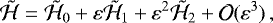 Mathematical equation: \begin{equation*} \tilde{\mathcal{H}} = \tilde{\mathcal{H}}_0 + \varepsilon\tilde{\mathcal{H}}_1 + \varepsilon^2\tilde{\mathcal{H}}_2 + \mathcal{O}(\varepsilon^3) \,, \end{equation*}