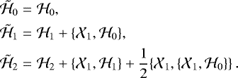 Mathematical equation: \begin{equation*}\begin{array}{@{}r@{\hskip3pt}c@{\hskip3pt}l@{}} \tilde{\mathcal{H}}_0 &=&\displaystyle \mathcal{H}_0, \\[4pt] \tilde{\mathcal{H}}_1 &=&\displaystyle \mathcal{H}_1 + \{\mathcal{X}_1,\mathcal{H}_0\}, \\[4pt] \tilde{\mathcal{H}}_2 &=&\displaystyle \mathcal{H}_2 + \{\mathcal{X}_1,\mathcal{H}_1\} + \frac{1}{2}\{\mathcal{X}_1,\{\mathcal{X}_1,\mathcal{H}_0\}\} \,. \end{array} \end{equation*}