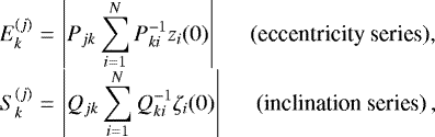 Mathematical equation: \begin{equation*}\begin{array}{@{}r@{\hskip3pt}c@{\hskip3pt}l@{}} E_k^{(j)} &=&\displaystyle \left|P_{jk}\sum_{i=1}^{N}P^{-1}_{ki}z_i(0)\right| \hspace{0.5cm}\text{(eccentricity series)},\\[4pt] S_k^{(j)} &=&\displaystyle \left|Q_{jk}\sum_{i=1}^{N}Q^{-1}_{ki}\zeta_i(0)\right| \hspace{0.5cm}\text{(inclination series)} \,, \end{array} \end{equation*}
