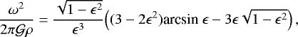 Mathematical equation: \begin{equation*} \frac{\omega^2}{2\pi\mathcal{G}\rho} = \frac{\sqrt{1-\epsilon^2}}{\epsilon^3}\Big( (3-2\epsilon^2)\textrm{arcsin}\ \epsilon - 3\epsilon\sqrt{1-\epsilon^2} \Big) \,, \end{equation*}