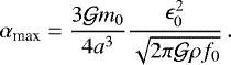 Mathematical equation: \begin{equation*}\alpha_{\text{max}} = \frac{3\mathcal{G}m_0}{4a^3}\frac{\epsilon_0^2}{\sqrt{2\pi\mathcal{G}\rho f_0}} \,. \end{equation*}