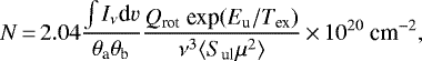 Mathematical equation: \begin{equation*}N\,{=}\,2.04 \frac{\int I_{\nu} \textrm{d}v}{\theta_{\textrm{a}} \theta_{\textrm{b}}} \frac{Q_{\textrm{rot}} \ \textrm{exp} (E_{\textrm{u}} / T_{\textrm{ex}})}{\nu^3 \langle S_{\textrm{ul}} \mu^2 \rangle} \,{\times}\,10^{20} \ \textrm{cm}^{-2}, \end{equation*}