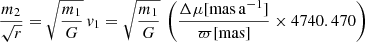 Mathematical equation: $$ \begin{aligned} \frac{m_2}{\sqrt{r}} = \sqrt{\frac{m_1}{G}}\,{ v}_{\mathrm{1} } = \sqrt{\frac{m_1}{G}}\,\left( \frac{\Delta \mu [\mathrm{mas\,a }^{-1}] }{\varpi [{\mathrm{mas} }]} \times 4740.470 \right) \end{aligned} $$