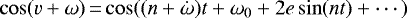 Mathematical equation: $\cos (v + \omega)\,{=} \cos((n+\dot{\omega})t + \omega_0 + 2 e \sin (nt) +\cdots)$
