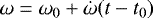 Mathematical equation: \begin{equation*}\omega = \omega_0 + \dot{\omega} (t - t_0) \end{equation*}