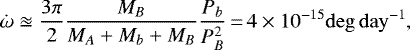 Mathematical equation: \begin{equation*}\dot{\omega} \approxeq \frac{3\pi}{2} \frac{M_{B}}{M_{A} + M_{b} + M_{B}} \frac{P_{b}}{P_{B}^2}\,{=}\,4 \times 10^{-15} \mathrm{deg\,day^{-1}}, \end{equation*}