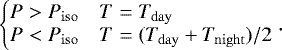 Mathematical equation: \begin{align*} \left\{\!\!\!\begin{array}{cl}P > \press_{\mathrm{iso}} & T=\temp_{\mathrm{day}}\\ P < \press_{\mathrm{iso}} & T=(\temp_{\mathrm{day}}+\temp_{\mathrm{night}})/2\end{array}\right.\!\!\!. \end{align*}