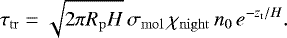 Mathematical equation: \begin{align*} \tau_{\mathrm{tr}}=\sqrt{2\pi R_{\mathrm{p}} H}\,\sigma_{\mathrm{mol}}\,\chi_{\mathrm{night}} \,\ngas_0\, e^{-\z_{\mathrm{t}}/H}. \end{align*}