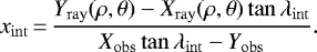 Mathematical equation: \begin{align*}\x_{\mathrm{int}}{\,=\,} \frac{Y_{\mathrm{ray}}(\rho,\theta)- X_{\mathrm{ray}}(\rho,\theta)\tan \lon_{\mathrm{int}}}{ X_{\mathrm{obs}}\tan \lon_{\mathrm{int}}-Y_{\mathrm{obs}}}.\end{align*}