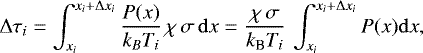 Mathematical equation: \begin{align*}\dtaurt_{i}&=\int_{\x_{i}}^{\x_{i} +\dxrt_{i}}\frac{P(x)}{k_B T_i} \,\chi \,\sigma \,\mathrm{d} x =\frac{\chi \,\sigma}{k_{\textrm{B}} T_i} \, \int_{\x_{i}}^{\x_{i} +\dxrt_{i}}P(x) \mathrm{d} x, \end{align*}