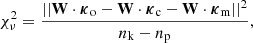 Mathematical equation: $$ \begin{aligned} \chi _{\nu }^{2} = \frac{||\mathbf W \cdot \boldsymbol{\kappa }_{\rm o} - \mathbf W \cdot \boldsymbol{\kappa }_{\rm c} - \mathbf W \cdot \boldsymbol{\kappa }_{\rm m}||^2}{n_{\rm k}-n_{\rm p}}, \end{aligned} $$