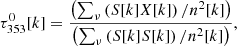 Mathematical equation: $$ \begin{aligned} \tau _{353}^{0}[k] = \frac{\left( \sum _{\nu } \left( S[k] X[k] \right) / n^{2}[k] \right)}{\left( \sum _{\nu } \left( S[k] S[k] \right) / n^{2}[k] \right) }, \end{aligned} $$