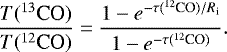 Mathematical equation: \begin{equation*} \frac{T(^{13}\textrm{CO})}{T(^{12}\textrm{CO})}=\frac{1-e^{-\tau(^{12}\textrm{CO})/R_{\textrm{i}}}}{1-e^{-\tau({^{12}\textrm{CO}})}}. \end{equation*}