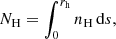 Mathematical equation: $$ \begin{aligned} N_{\mathrm{H} } = \int _{0}^{r_{\mathrm{h} }} n_{\mathrm{H} } \, \mathrm{d}s, \end{aligned} $$