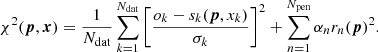 Mathematical equation: $$ \begin{aligned} \chi ^2 ({\boldsymbol{p}}, {\boldsymbol{x}})= \frac{1}{N_{\rm dat}} \sum _{k=1}^{N_{\rm dat}}\bigg [\frac{o_k - s_k({\boldsymbol{p}}, x_k)}{\sigma _k}\bigg ]^2 + \sum _{n=1}^{N_{\rm pen}} \alpha _n r_n({\boldsymbol{p}})^2. \end{aligned} $$