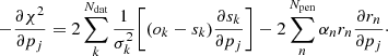 Mathematical equation: $$ \begin{aligned} - \frac{\partial \chi ^2}{\partial p_j} = 2\sum _k^{N_{\rm dat}}\frac{1}{\sigma _k^2}\bigg [ (o_k-s_k) \frac{\partial s_k}{\partial p_j} \bigg ] - 2\sum _n^{N_{\rm pen}} \alpha _n r_n \frac{\partial r_n}{\partial p_j}\cdot \end{aligned} $$