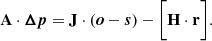 Mathematical equation: $$ \begin{aligned} \mathbf A \cdot {\boldsymbol{\Delta {p}}} = \mathbf J \cdot ({{\boldsymbol{o}} - {\boldsymbol{s}}}) - \bigg [\mathbf H \cdot \mathbf r \bigg ]. \end{aligned} $$