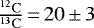 Mathematical equation: $\frac{^{12}\mathrm{C}}{^{13}\mathrm{C}}\,{=}\,20\,{\pm}\,3$