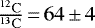 Mathematical equation: $\frac{^{12}\mathrm{C}}{^{13}\mathrm{C}}\,{=}\,64\,{\pm}\,4$