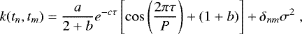 Mathematical equation: \begin{equation*} k(t_n, t_m)=\frac{a}{2+b}e^{-c\tau}\left[\cos\left(\frac{2\pi \tau}{P}\right) + (1+b)\right] + \delta_{nm} \sigma^2 \;,\end{equation*}