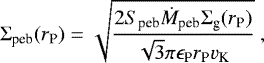 Mathematical equation: \begin{equation*}\Sigma_{\textrm{peb}} (r_{\textrm{P}}) = \sqrt{\frac{2 S_{\textrm{peb}} \dot{M}_{\textrm{peb}} \Sigma_{\textrm{g}}(r_{\textrm{P}}) }{\sqrt{3} \pi \epsilon_{\textrm{P}} r_{\textrm{P}} v_{\textrm{K}}}} \ , \vspace*{-4pt}\end{equation*}