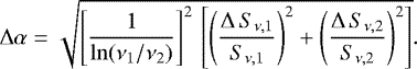 Mathematical equation: \begin{equation*} \Delta\alpha = \sqrt{\left[\frac{1}{\ln(\nu_1/\nu_2)}\right]^2\,\left[\left(\frac{\Delta\,S_{\nu,1}}{S_{\nu,1}}\right)^2 + \left(\frac{\Delta\,S_{\nu,2}}{S_{\nu,2}}\right)^2\right]}. \end{equation*}