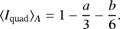Mathematical equation: \begin{equation*}\langle I_{\textrm{quad}} \rangle_A = 1 - \frac{a}{3} - \frac{b}{6}. \end{equation*}