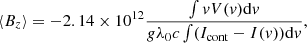 Mathematical equation: $$ \begin{aligned} {{\langle B_z \rangle }} = -2.14 \times 10^{12} \frac{\int { v} V({ v}) \mathrm{d}{ v}}{g \lambda _0 c \int (I_{\rm cont} - I({ v}))\mathrm{d}v}, \end{aligned} $$